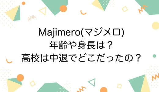 Majimero(マジメロ)の年齢や身長は？高校は中退でどこだったの？