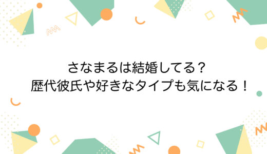 さなまるは結婚してる？歴代彼氏や好きなタイプも気になる！