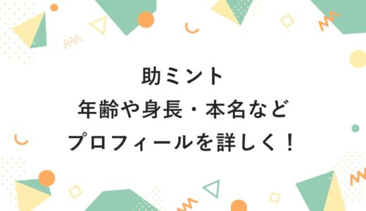 助ミントの年齢や身長・本名などプロフィールを詳しく！