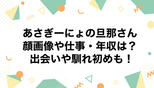 あさぎーにょの旦那さんの顔画像や仕事・年収は？出会いや馴れ初めも！